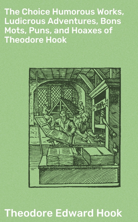 The Choice Humorous Works, Ludicrous Adventures, Bons Mots, Puns, and Hoaxes of Theodore Hook - Theodore Edward Hook