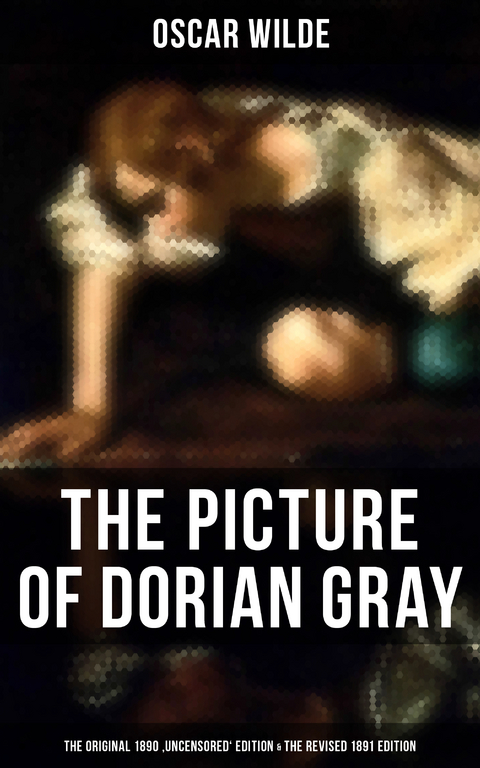 THE PICTURE OF DORIAN GRAY (The Original 1890 'Uncensored' Edition & The Revised 1891 Edition) - Oscar Wilde