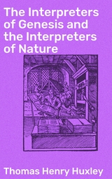 The Interpreters of Genesis and the Interpreters of Nature - Thomas Henry Huxley