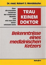 "Trau keinem Doktor!" - Bekenntnisse eines medizinischen Ketzers - Robert S Mendelsohn