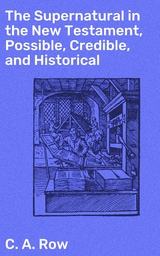 The Supernatural in the New Testament, Possible, Credible, and Historical - C. A. Row