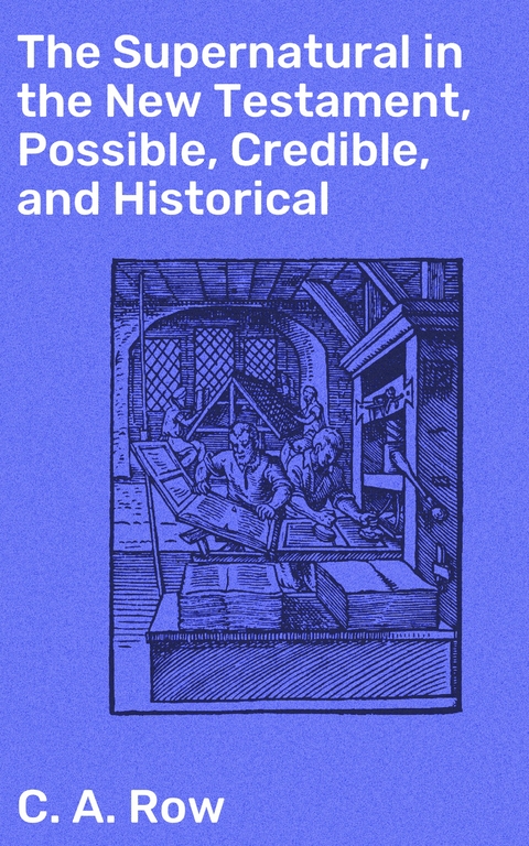 The Supernatural in the New Testament, Possible, Credible, and Historical - C. A. Row