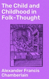 The Child and Childhood in Folk-Thought - Alexander Francis Chamberlain