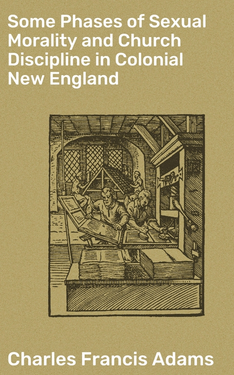 Some Phases of Sexual Morality and Church Discipline in Colonial New England - Charles Francis Adams