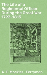 The Life of a Regimental Officer During the Great War, 1793-1815 - A. F. Mockler-Ferryman