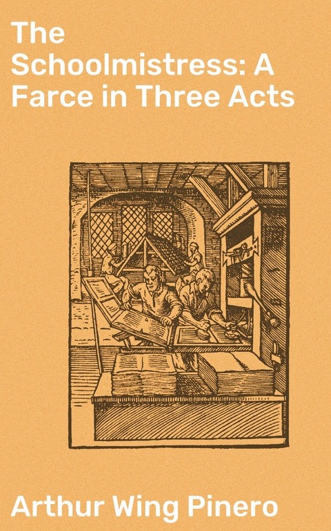 The Schoolmistress: A Farce in Three Acts - Arthur Wing Pinero