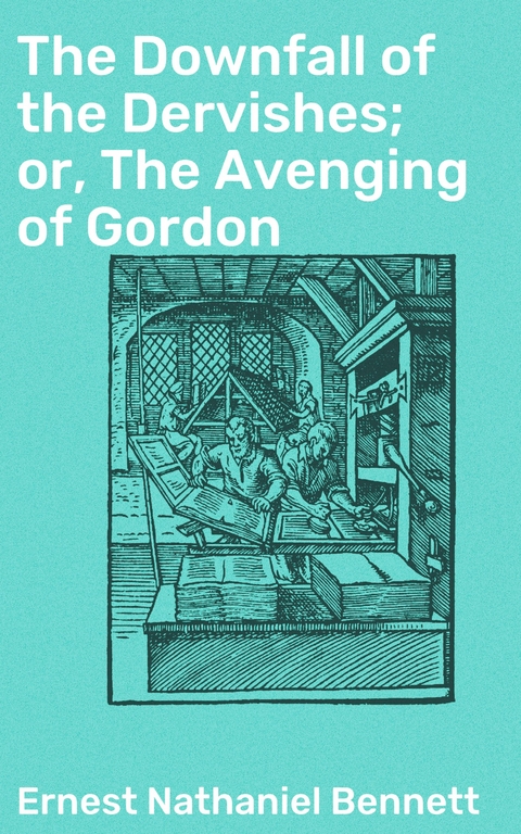 The Downfall of the Dervishes; or, The Avenging of Gordon - Ernest Nathaniel Bennett