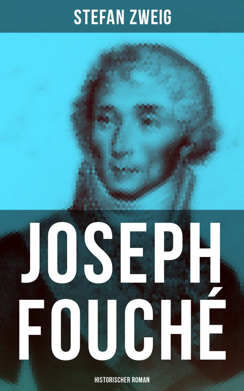 Joseph Fouché: Historischer Roman - Stefan Zweig