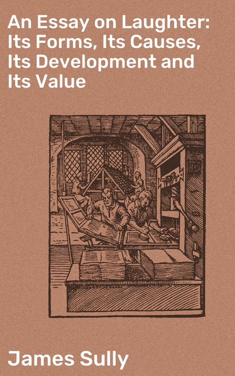 An Essay on Laughter: Its Forms, Its Causes, Its Development and Its Value - James Sully