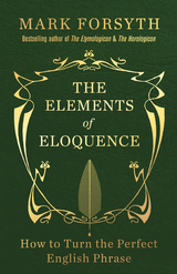 The Elements of Eloquence : How To Turn the Perfect English Phrase -  Mark Forsyth