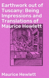 Earthwork out of Tuscany: Being Impressions and Translations of Maurice Hewlett - Maurice Hewlett