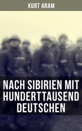 Nach Sibirien mit hunderttausend Deutschen - Kurt Aram