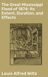 The Great Mississippi Flood of 1874: Its Extent, Duration, and Effects - Louis Alfred Wiltz