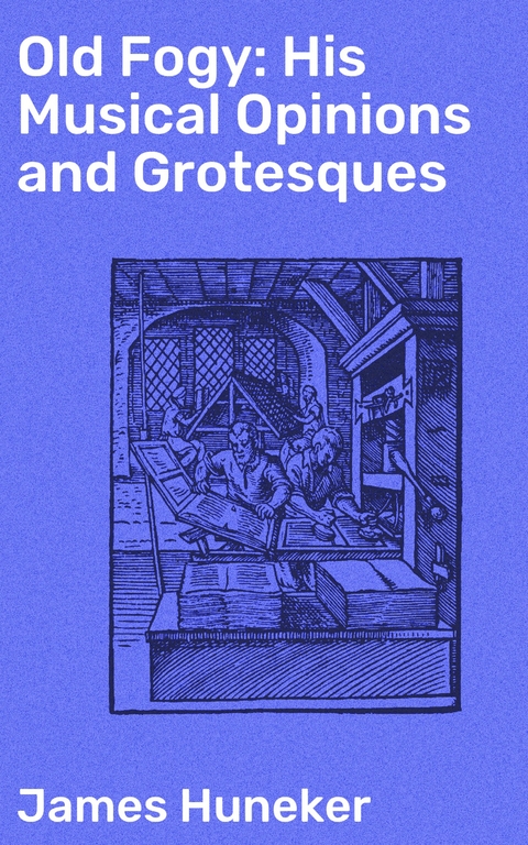 Old Fogy: His Musical Opinions and Grotesques - James Huneker