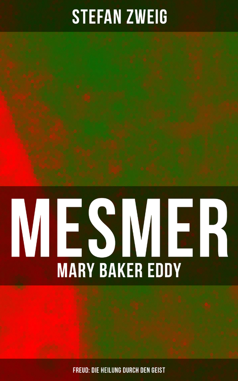 Mesmer - Mary Baker Eddy - Freud: Die Heilung durch den Geist - Stefan Zweig