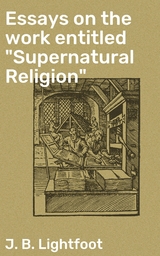 Essays on the work entitled "Supernatural Religion" - J. B. Lightfoot