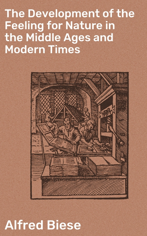 The Development of the Feeling for Nature in the Middle Ages and Modern Times - Alfred Biese