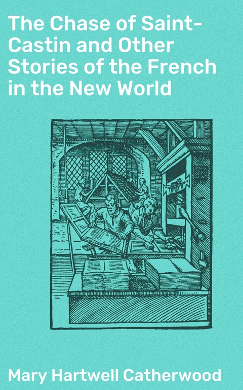 The Chase of Saint-Castin and Other Stories of the French in the New World - Mary Hartwell Catherwood