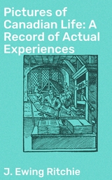 Pictures of Canadian Life: A Record of Actual Experiences - J. Ewing Ritchie