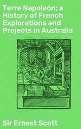 Terre Napoleón; a History of French Explorations and Projects in Australia - Ernest Scott  Sir