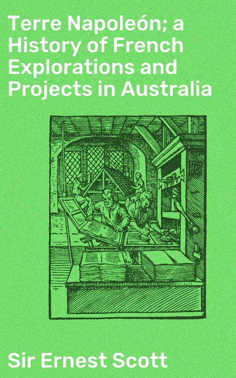 Terre Napoleón; a History of French Explorations and Projects in Australia - Ernest Scott  Sir