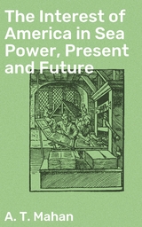 The Interest of America in Sea Power, Present and Future - A. T. Mahan