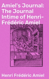 Amiel's Journal: The Journal Intime of Henri-Frédéric Amiel - Henri Frédéric Amiel