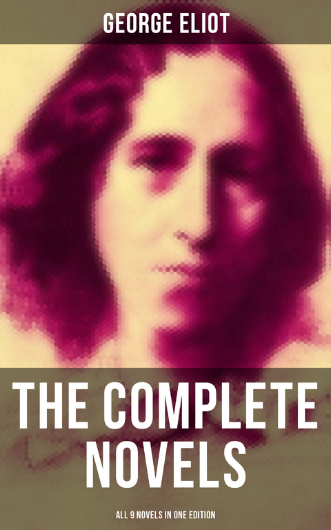 The Complete Novels of George Eliot - All 9 Novels in One Edition - George Eliot