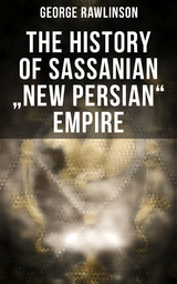 The History of Sassanian "New Persian" Empire - George Rawlinson