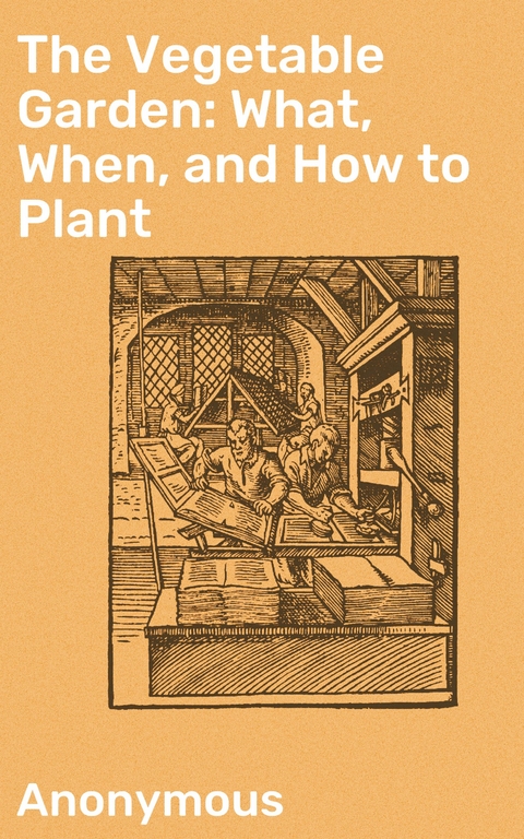 The Vegetable Garden: What, When, and How to Plant -  Anonymous