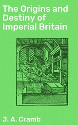 The Origins and Destiny of Imperial Britain - J. A. Cramb