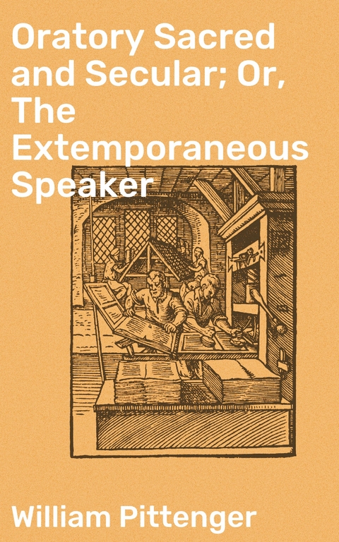 Oratory Sacred and Secular; Or, The Extemporaneous Speaker - William Pittenger