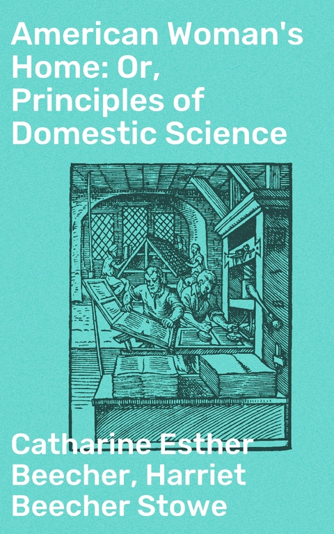 American Woman's Home: Or, Principles of Domestic Science - Catharine Esther Beecher, Harriet Beecher Stowe