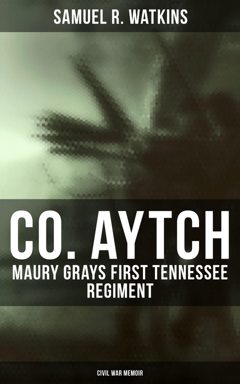 Co. Aytch: Maury Grays First Tennessee Regiment (Civil War Memoir) - Samuel R. Watkins