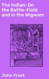 The Indian: On the Battle-Field and in the Wigwam - John Frost