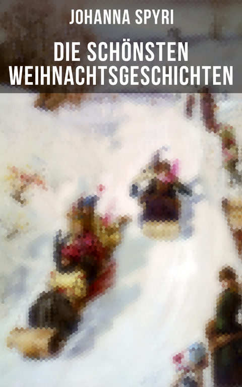 Die schönsten  Weihnachtsgeschichten von Johanna Spyri - Johanna Spyri