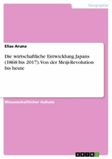 Die wirtschaftliche Entwicklung Japans (1868 bis 2017). Von der Meiji-Revolution bis heute - Elias Aruna