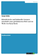 Künstlerische und kulturelle Grenzen innerhalb einer globalisierten Welt und im Werk von Ryoji Ikeda -  Sonja Heller