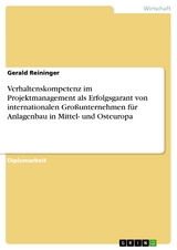 Verhaltenskompetenz im Projektmanagement als Erfolgsgarant von internationalen Großunternehmen für Anlagenbau in Mittel- und Osteuropa - Gerald Reininger