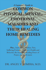 Layman's Guide to Common Physical, Mental, Emotional Maladies and Their Healing Home Remedies -  Dr. Angel V. Somera M.D.