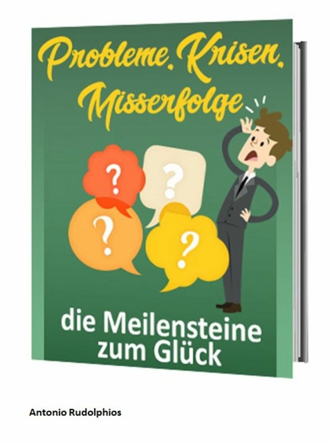 Probleme, Krisen, Misserfolge - die Meilensteine zum Glück - Antonio Rudolphios