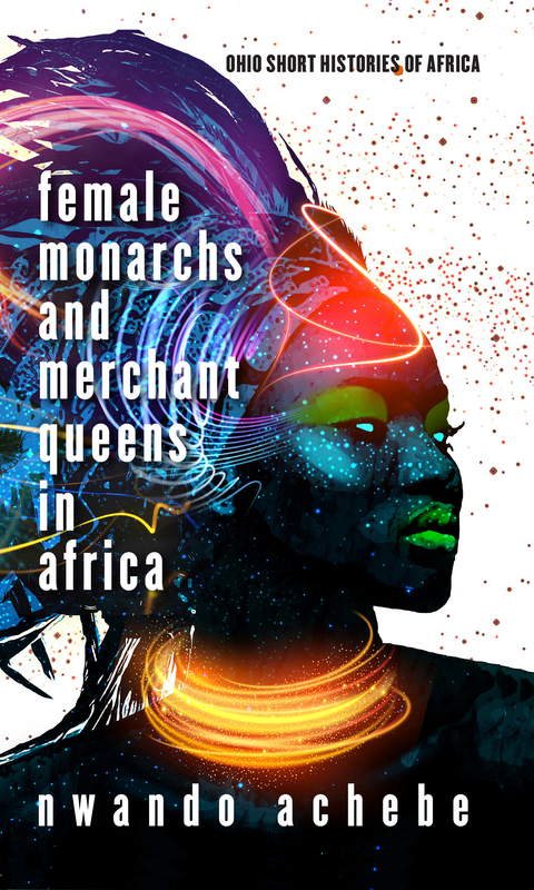 Female Monarchs and Merchant Queens in Africa -  Nwando Achebe