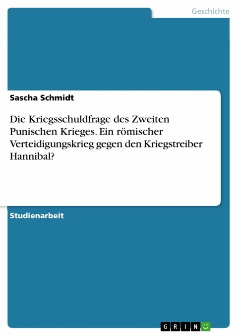 Die Kriegsschuldfrage des Zweiten Punischen Krieges. Ein römischer Verteidigungskrieg gegen den Kriegstreiber Hannibal? - Sascha Schmidt