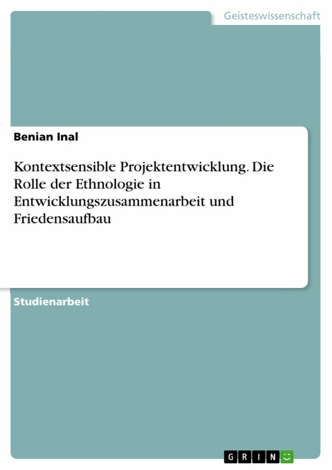 Kontextsensible Projektentwicklung. Die Rolle der Ethnologie in Entwicklungszusammenarbeit und Friedensaufbau - Benian Inal