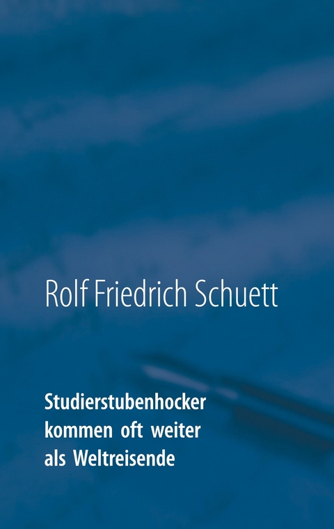 Studierstubenhocker kommen oft weiter als Weltreisende - Rolf Friedrich Schuett