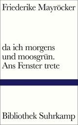 da ich morgens und moosgrün. Ans Fenster trete -  Friederike Mayröcker