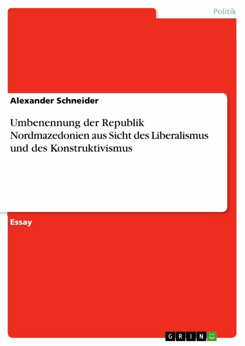 Umbenennung der Republik Nordmazedonien aus Sicht des Liberalismus und des Konstruktivismus - Alexander Schneider