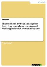 Frauenstudio im mittleren Preissegment. Darstellung der Aufbauorganisation und Ablauforganisation im Modellunternehmen