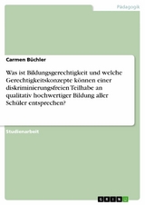 Was ist Bildungsgerechtigkeit und welche Gerechtigkeitskonzepte können einer diskriminierungsfreien Teilhabe an qualitativ hochwertiger Bildung aller Schüler entsprechen? - Carmen Büchler