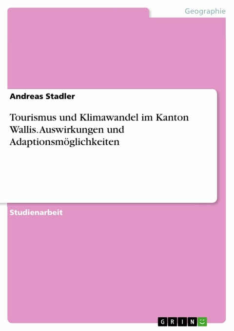 Tourismus und Klimawandel im Kanton Wallis. Auswirkungen und Adaptionsmöglichkeiten -  Andreas Stadler